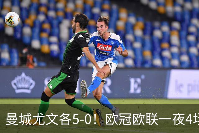 曼城尤文各5-0！欧冠欧联一夜4场焦点赛